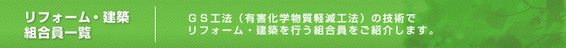 リフォーム・建築組合員一覧　GS工法（有害化学物質軽減工法）の技術でリフォーム・建築を行う組合員をご紹介します。
