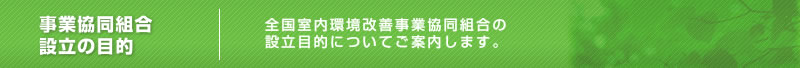 事業協同組合設立の目的　全国室内環境改善事業協同組合の設立目的についてご案内します。