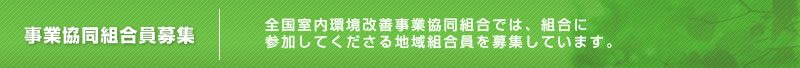 事業協同組合員募集　全国室内環境改善事業協同組合では、組合に参加してくださる地域組合員を募集しています。